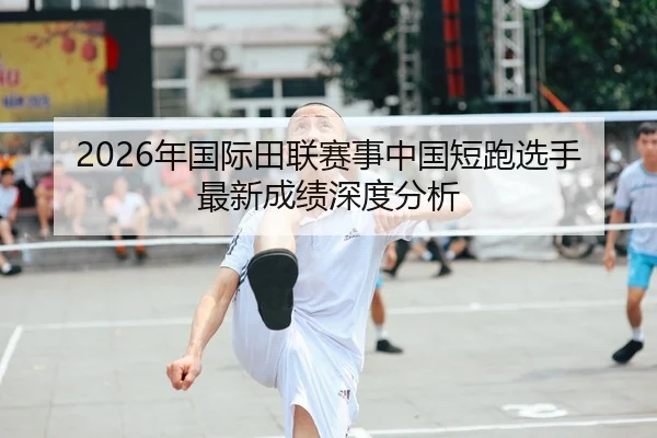 2026年国际田联赛事中国短跑选手最新成绩深度分析
