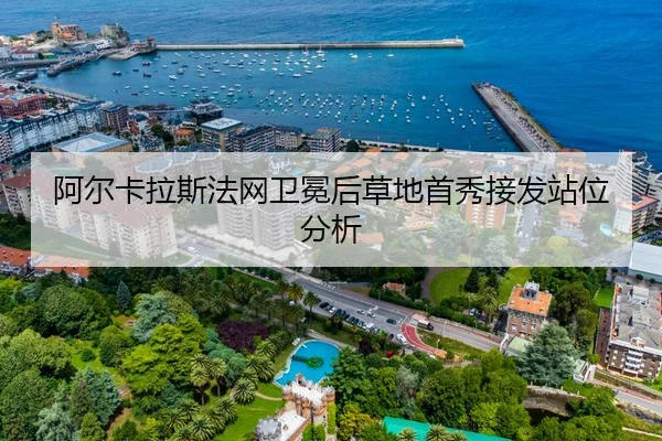 阿尔卡拉斯法网卫冕后草地首秀接发站位分析