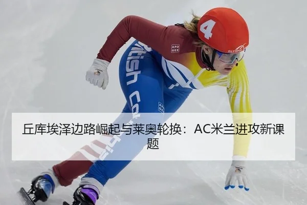 丘库埃泽边路崛起与莱奥轮换：AC米兰进攻新课题