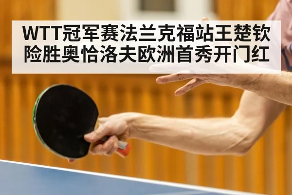 WTT冠军赛法兰克福站王楚钦险胜奥恰洛夫欧洲首秀开门红