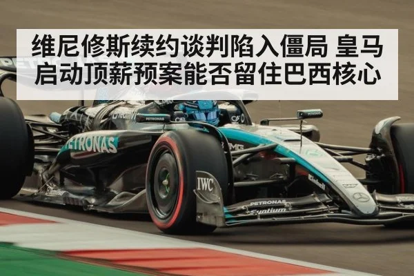 维尼修斯续约谈判陷入僵局 皇马启动顶薪预案能否留住巴西核心