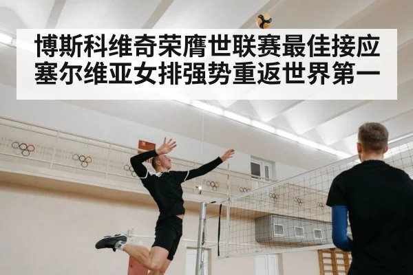 博斯科维奇荣膺世联赛最佳接应塞尔维亚女排强势重返世界第一