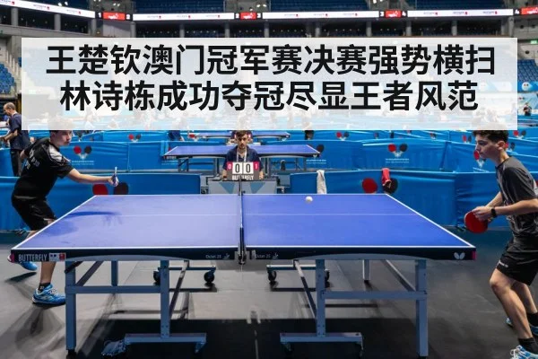 王楚钦澳门冠军赛决赛强势横扫林诗栋成功夺冠尽显王者风范